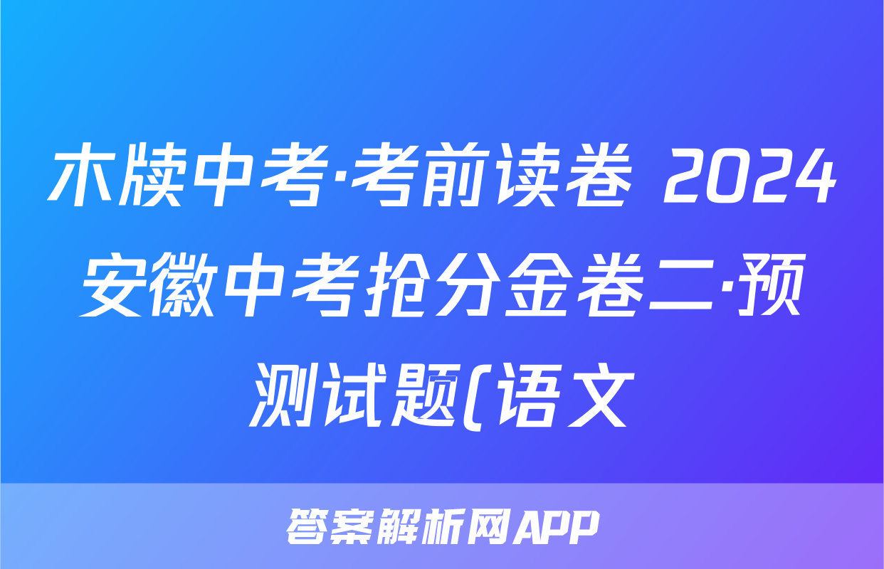 木牍中考·考前读卷 2024安徽中考抢分金卷二·预测试题(语文)